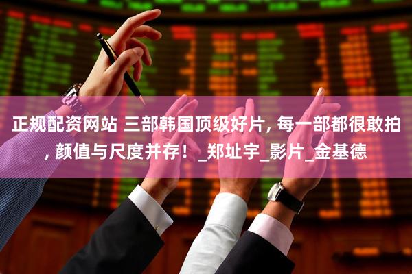 正规配资网站 三部韩国顶级好片, 每一部都很敢拍, 颜值与尺度并存！_郑址宇_影片_金基德