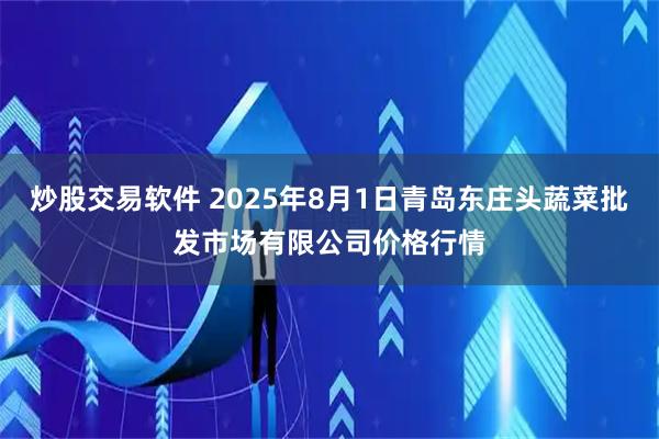炒股交易软件 2025年8月1日青岛东庄头蔬菜批发市场有限公司价格行情