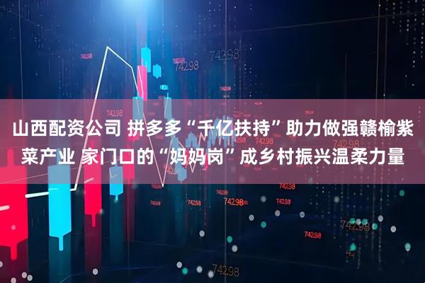 山西配资公司 拼多多“千亿扶持”助力做强赣榆紫菜产业 家门口的“妈妈岗”成乡村振兴温柔力量