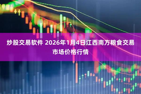 炒股交易软件 2026年1月4日江西南方粮食交易市场价格行情